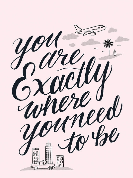 You Are Exactly Where You Need To Be